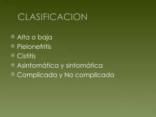 Alta o baja Pielonefritis Cistitis  Asintomática y sintomática Complicada y No complicada 