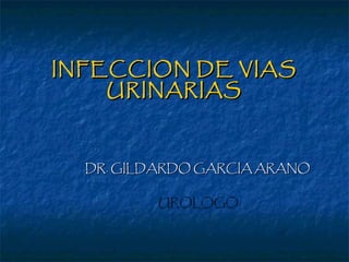 INFECCION DE VIASINFECCION DE VIAS
URINARIASURINARIAS
DR. GILDARDO GARCIA ARANODR. GILDARDO GARCIA ARANO
UROLOGOUROLOGO
 