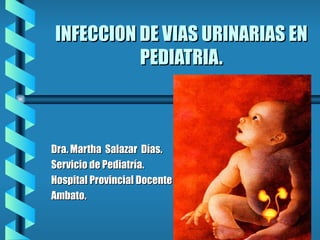 INFECCION DE VIAS URINARIAS EN PEDIATRIA. Dra. Martha  Salazar  Días.  Servicio de Pediatría. Hospital Provincial Docente  Ambato. 