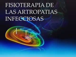 {
FISIOTERAPIA DE
LAS ARTROPATIAS
INFECCIOSAS
 