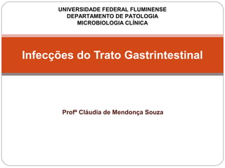 UNIVERSIDADE FEDERAL FLUMINENSE 
DEPARTAMENTO DE PATOLOGIA 
MICROBIOLOGIA CLÍNICA 
Infecções do Trato Gastrintestinal 
Profª Cláudia de Mendonça Souza 
 