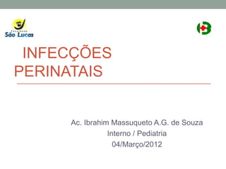 INFECÇÕES
PERINATAIS


     Ac. Ibrahim Massuqueto A.G. de Souza
                Interno / Pediatria
                  04/Março/2012
 