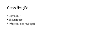 Classificação
• Primárias
• Secundárias
• Infecções dos Músculos
 