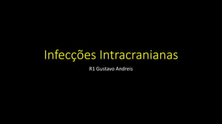 Infecções Intracranianas
R1 Gustavo Andreis
 
