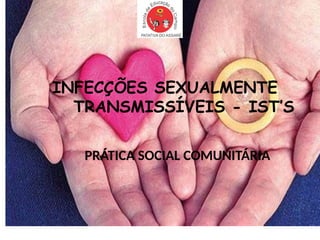 PRÁTICA SOCIAL COMUNITÁRIA
INFECÇÕES SEXUALMENTE
TRANSMISSÍVEIS - IST’S
 
