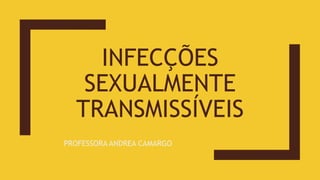 INFECÇÕES
SEXUALMENTE
TRANSMISSÍVEIS
PROFESSORA ANDREA CAMARGO
 