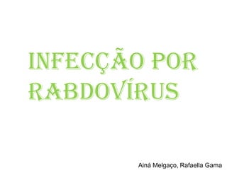 Infecção por Rabdovírus Ainá Melgaço, Rafaella Gama 