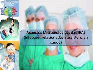 Aspectos Microbiológicos das IRAS
(infecções relacionadas à assistência a
saúde)
 