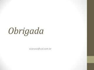 Obrigada
    sicaruso@uol.com.br
 