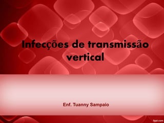 Infecções de transmissão
vertical
Enf. Tuanny Sampaio
 