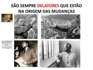 SÃO SEMPRE DELATORES QUE ESTÃO
NA ORIGEM DAS MUDANÇAS
 