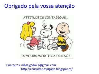 Obrigado pela vossa atenção
Contactos: mbsalgado27@gmail.com
http://consultoriosalgado.blogspot.pt/
 