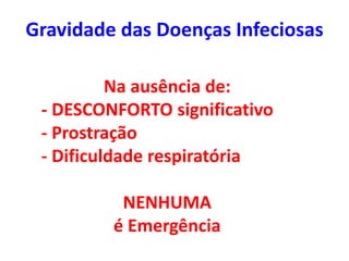 Gravidade das Doenças Infeciosas
Na ausência de:
- DESCONFORTO significativo
- Prostração
- Dificuldade respiratória
NENHUMA
é Emergência
 