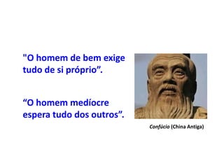 "O homem de bem exige
tudo de si próprio”.
“O homem medíocre
espera tudo dos outros”.
Confúcio (China Antiga)
 
