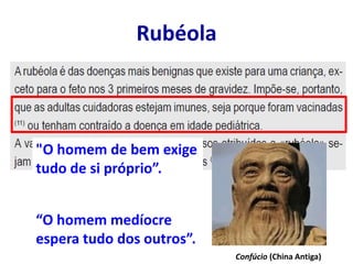 Rubéola
"O homem de bem exige
tudo de si próprio”.
“O homem medíocre
espera tudo dos outros”.
Confúcio (China Antiga)
 