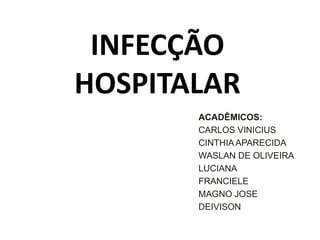INFECÇÃO HOSPITALAR ACADÊMICOS: CARLOS VINICIUS CINTHIA APARECIDA WASLAN DE OLIVEIRA LUCIANA FRANCIELE MAGNO JOSE DEIVISON 