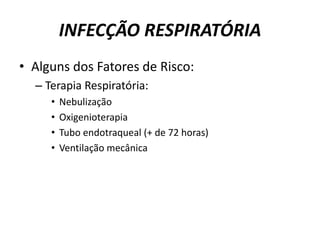 INFECÇÃO RESPIRATÓRIAAlguns dos Fatores de Risco:Terapia Respiratória:NebulizaçãoOxigenioterapiaTubo endotraqueal (+ de 72 horas)Ventilação mecânica