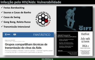  Festas Barebacking
 Saunas e Casas de Banho
 Casas de Swing
 Gang Bang, Roleta Russa
 Transmissão Intencional
 