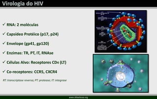  RNA: 2 moléculas
 Capsídeo Protéico (p17, p24)
 Envelope (gp41, gp120)
 Enzimas: TR, PT, IT, RNAse
 Células Alvo: Receptores CD4 (LT)
 Co-receptores: CCR5, CXCR4
RT: transcriptase reversa; PT: protease; IT: integrase
www.drbarbosa.org
 