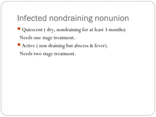Infected nondraining nonunion
Quiescent ( dry, nondraining for at least 3 months)
Needs one stage treatment.
Active ( non draining but abscess & fever).
Needs two stage treatment.
 