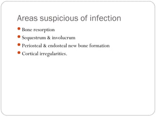Areas suspicious of infection
Bone resorption
Sequestrum & involucrum
Periosteal & endosteal new bone formation
Cortical irregularities.
 