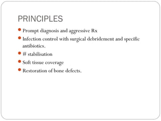 PRINCIPLES
Prompt diagnosis and aggressive Rx
Infection control with surgical debridement and specific
antibiotics.
# stabilisation
Soft tissue coverage
Restoration of bone defects.
 