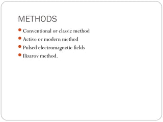 METHODS
Conventional or classic method
Active or modern method
Pulsed electromagnetic fields
Ilizarov method.
 