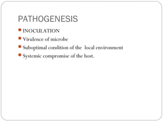 PATHOGENESIS
INOCULATION
Virulence of microbe
Suboptimal condition of the local environment
Systemic compromise of the host.
 