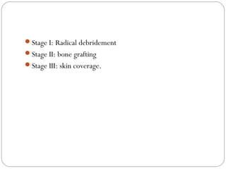 Stage I: Radical debridement
Stage II: bone grafting
Stage III: skin coverage.
 