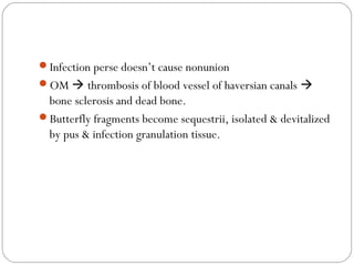 Infection perse doesn’t cause nonunion
OM  thrombosis of blood vessel of haversian canals 
bone sclerosis and dead bone.
Butterfly fragments become sequestrii, isolated & devitalized
by pus & infection granulation tissue.
 