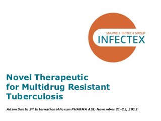Novel Therapeutic
for Multidrug Resistant
Tuberculosis
Adam Smith 3 rd International Forum PHARMA ASI, November 21-23, 2012
 