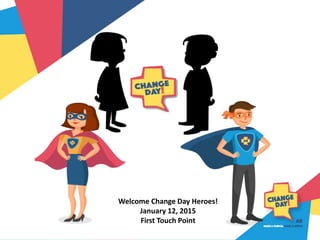 Welcome Change Day Heroes!
January 12, 2015
First Touch Point
 