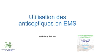 Utilisation des
antiseptiques en EMS
Dr Elodie BECLIN
 