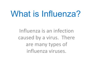 What is Influenza?
 Influenza is an infection
 caused by a virus. There
    are many types of
     influenza viruses.
 