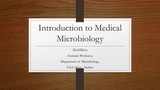 Introduction to Medical
Microbiology
Dr.S.Dhiva
Assistant Professor,
Department of Microbiology,
S.N.College, Alathur
 