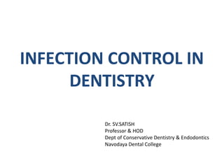 INFECTION CONTROL IN
DENTISTRY
Dr. SV.SATISH
Professor & HOD
Dept of Conservative Dentistry & Endodontics
Navodaya Dental College
 