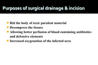 Rid the body of toxic purulent material
 Decompress the tissues
 Allowing better perfusion of blood containing antibiotics
and defensive elements
 Increased oxygenation of the infected area


 