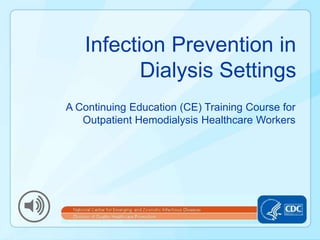 Infection Prevention in
Dialysis Settings
A Continuing Education (CE) Training Course for
Outpatient Hemodialysis Healthcare Workers
 