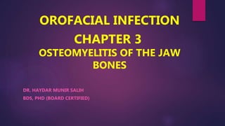OROFACIAL INFECTION
CHAPTER 3
OSTEOMYELITIS OF THE JAW
BONES
DR. HAYDAR MUNIR SALIH
BDS, PHD (BOARD CERTIFIED)
 