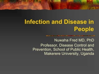 Infection and Disease in
People
Nuwaha Fred MD, PhD
Professor, Disease Control and
Prevention, School of Public Health,
Makerere University, Uganda
 