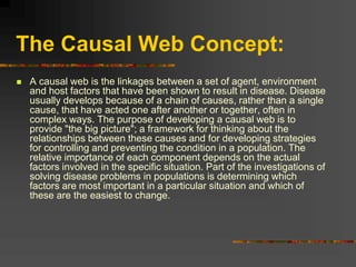 The Causal Web Concept:
 A causal web is the linkages between a set of agent, environment
and host factors that have been...