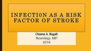 IN FECTI0N AS A RISK
FACTOR OF STROKE
Osama A. Ragab
Neurology, MD
2016
 