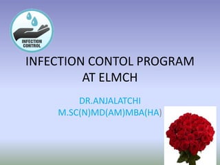 INFECTION CONTOL PROGRAM
AT ELMCH
DR.ANJALATCHI
M.SC(N)MD(AM)MBA(HA)
 