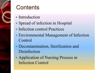 Contents
 Introduction
 Spread of infection in Hospital
 Infection control Practices
 Environmental Management of Infection
  Control
 Decontamination, Sterilization and
  Disinfection
 Application of Nursing Process in
  Infection Control
 