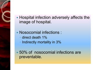    Hospital infection adversely affects the
    image of hospital.

   Nosocomial infections :
    ◦ direct death 1%
    ◦ Indirectly mortality in 3%

   50% of nosocomial infections are
    preventable.
 