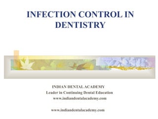 INFECTION CONTROL IN
     DENTISTRY




      INDIAN DENTAL ACADEMY
   Leader in Continuing Dental Education
       www.indiandentalacademy.com

     www.indiandentalacademy.com
 