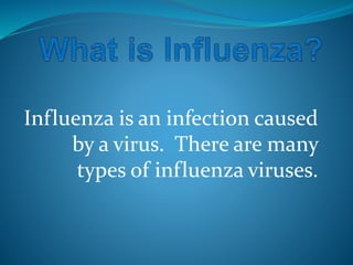 Influenza is an infection caused
by a virus. There are many
types of influenza viruses.

 