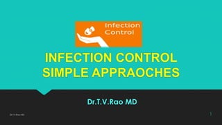INFECTION CONTROL
SIMPLE APPRAOCHES
Dr.T.V.Rao MD
Dr.T.V.Rao MD 1
 