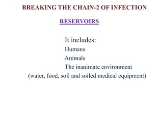 BREAKING THE CHAIN-2 OF INFECTION
RESERVOIRS
It includes:
Humans
Animals
The inanimate environment
(water, food, soil and soiled medical equipment)
 