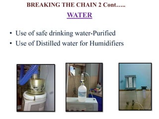 • Use of safe drinking water-Purified
• Use of Distilled water for Humidifiers
WATER
BREAKING THE CHAIN 2 Cont…..
 